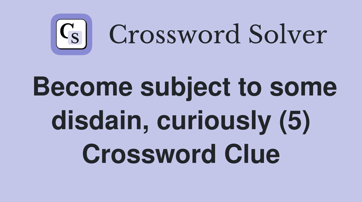 Become subject to some disdain, curiously (5) Crossword Clue