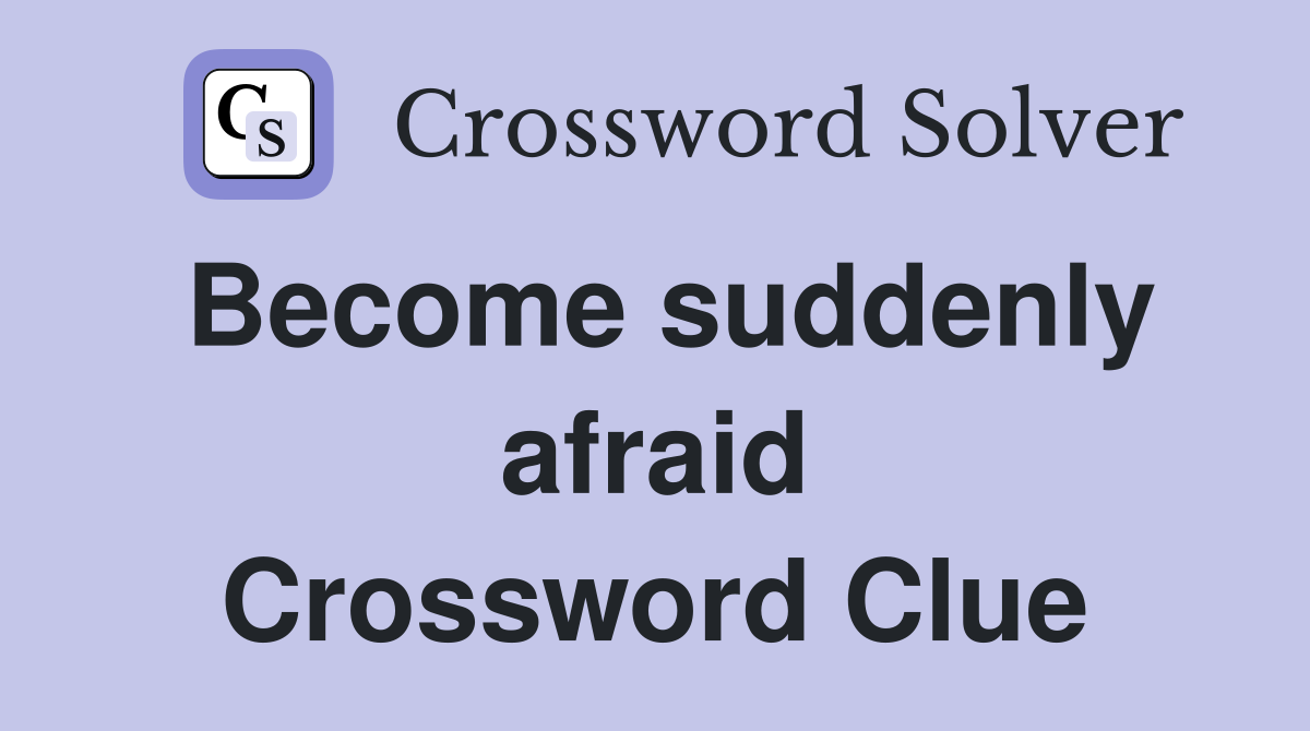 Become suddenly afraid Crossword Clue