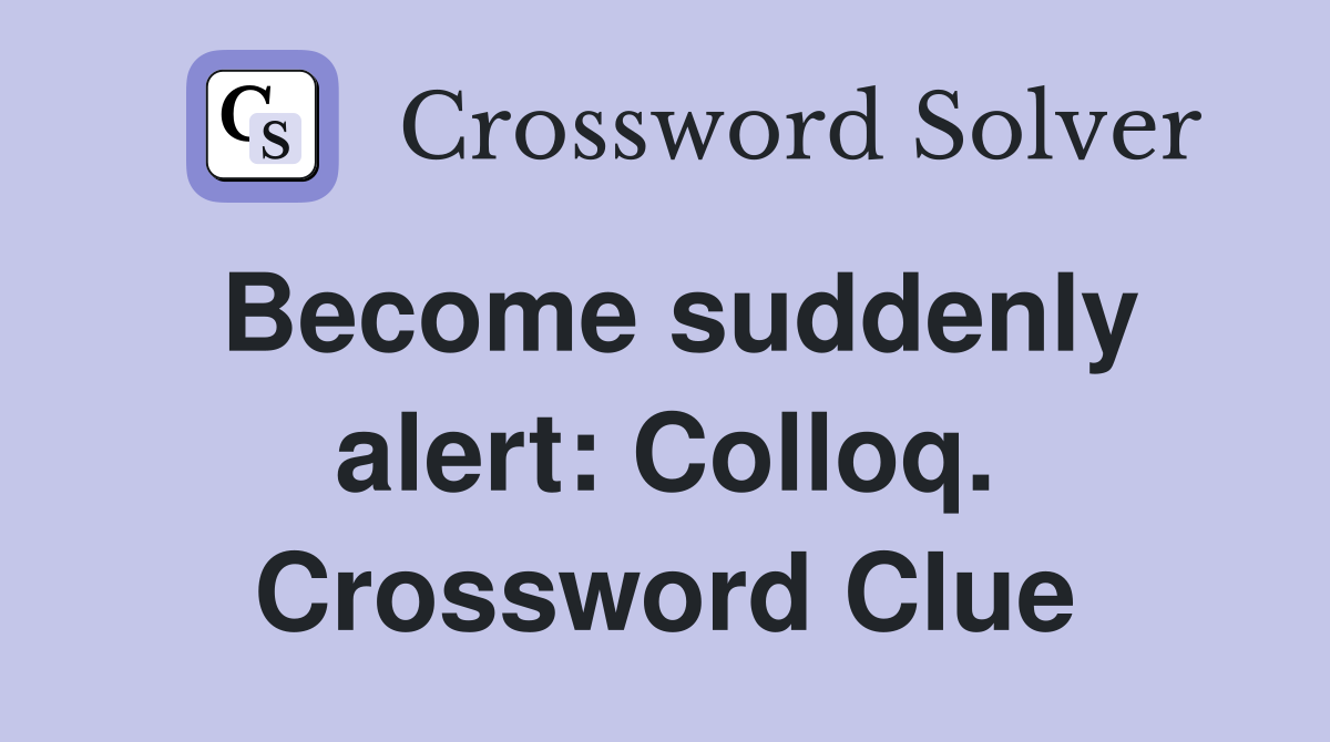 Become suddenly alert: Colloq. Crossword Clue