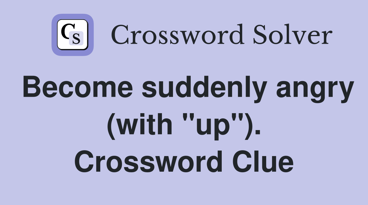 Become suddenly angry (with "up"). Crossword Clue