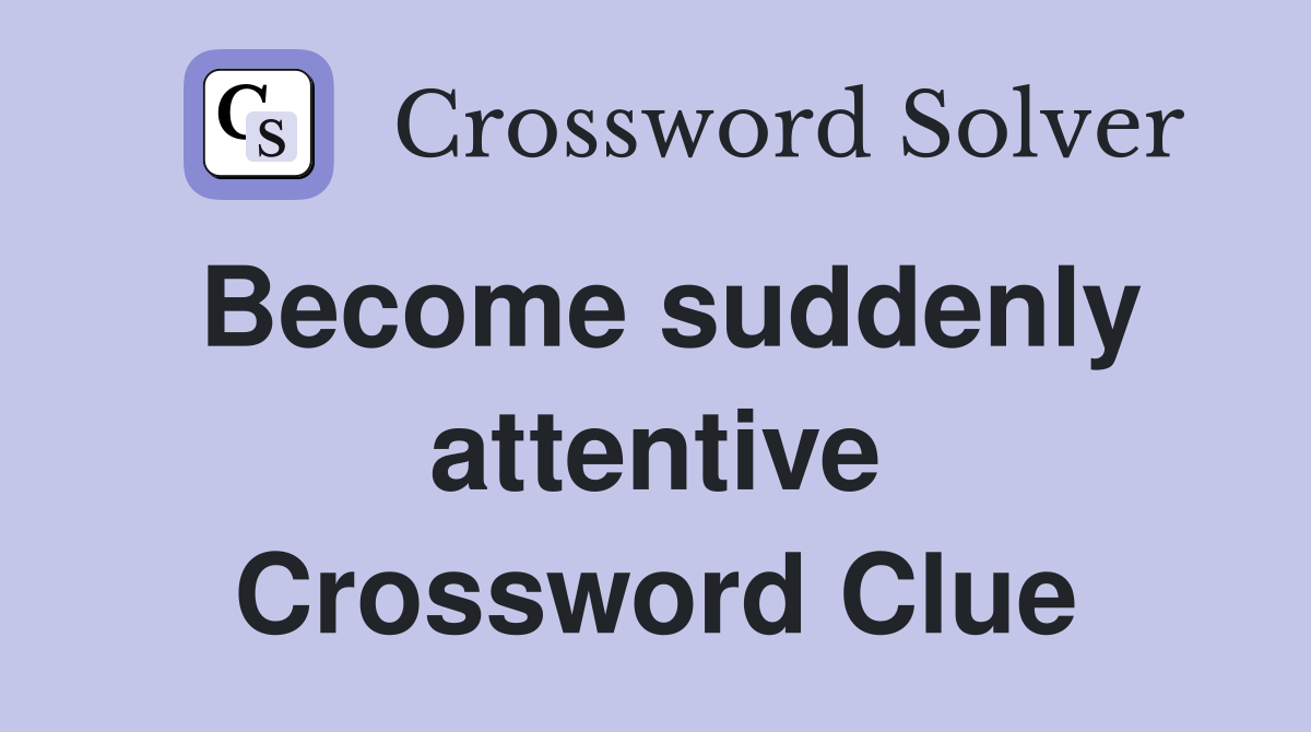 Become suddenly attentive Crossword Clue