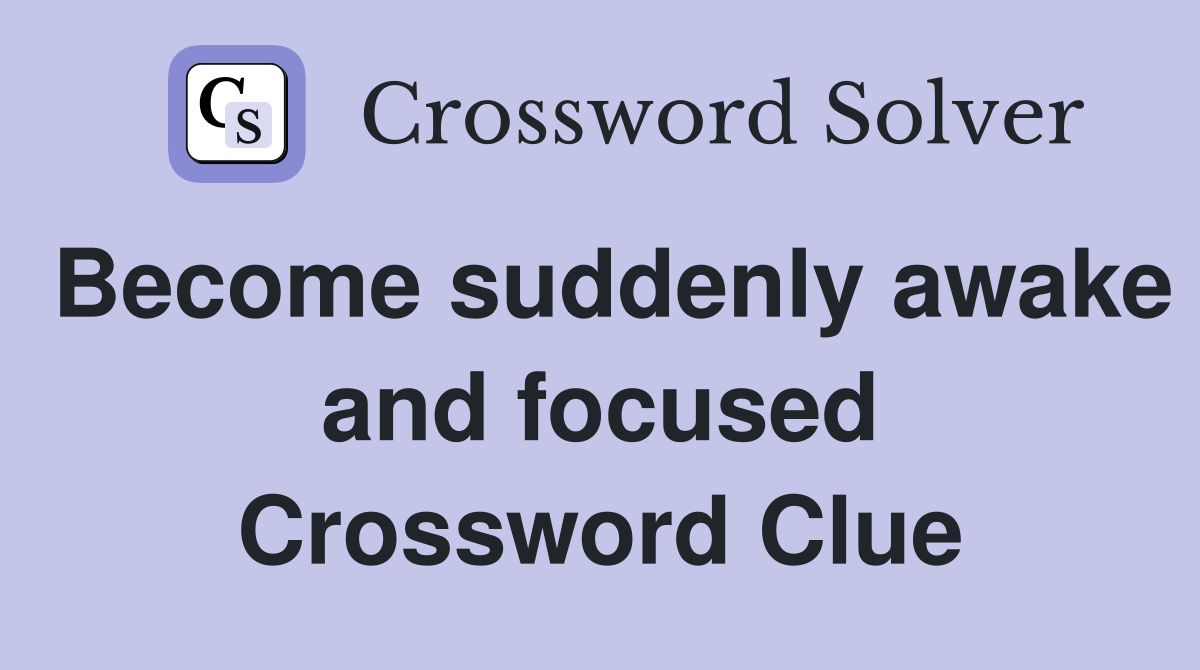 Become suddenly awake and focused Crossword Clue