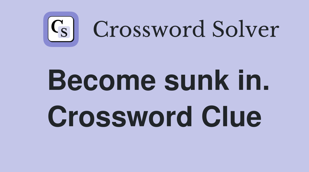 Become sunk in. Crossword Clue