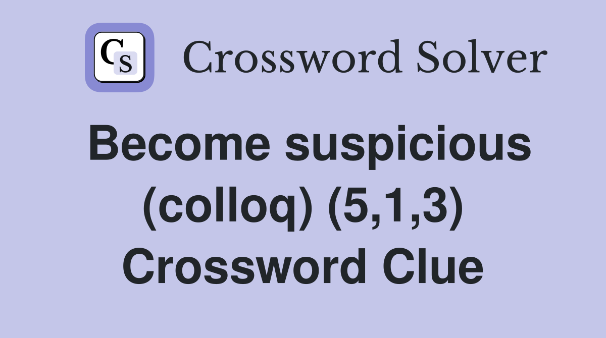 Become suspicious (colloq) (5,1,3) Crossword Clue