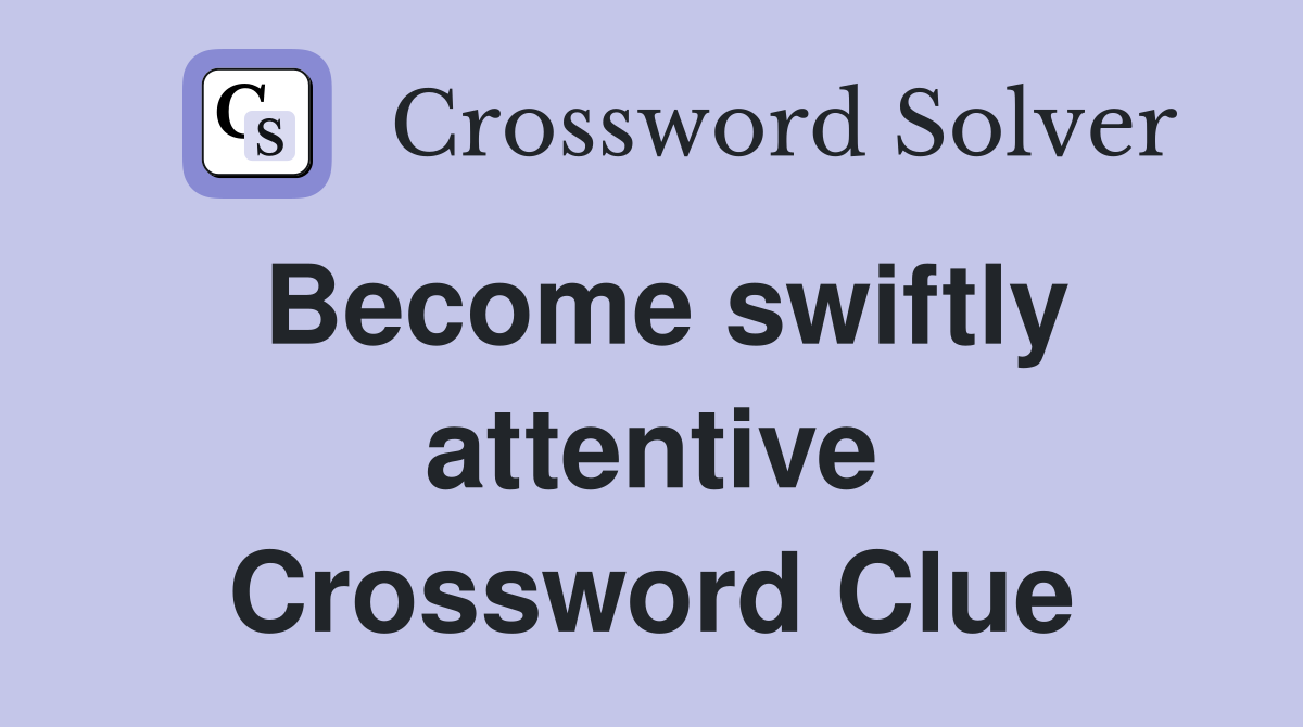 Become swiftly attentive Crossword Clue