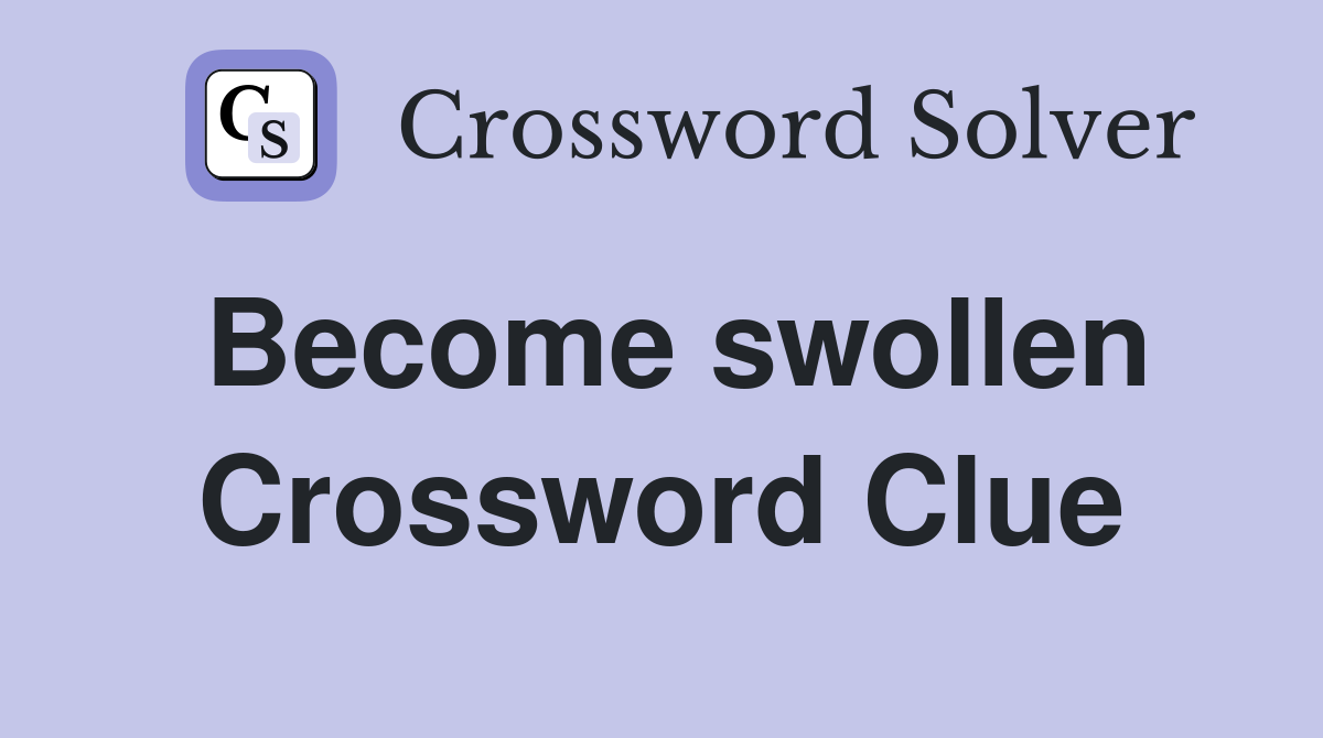 Become swollen Crossword Clue