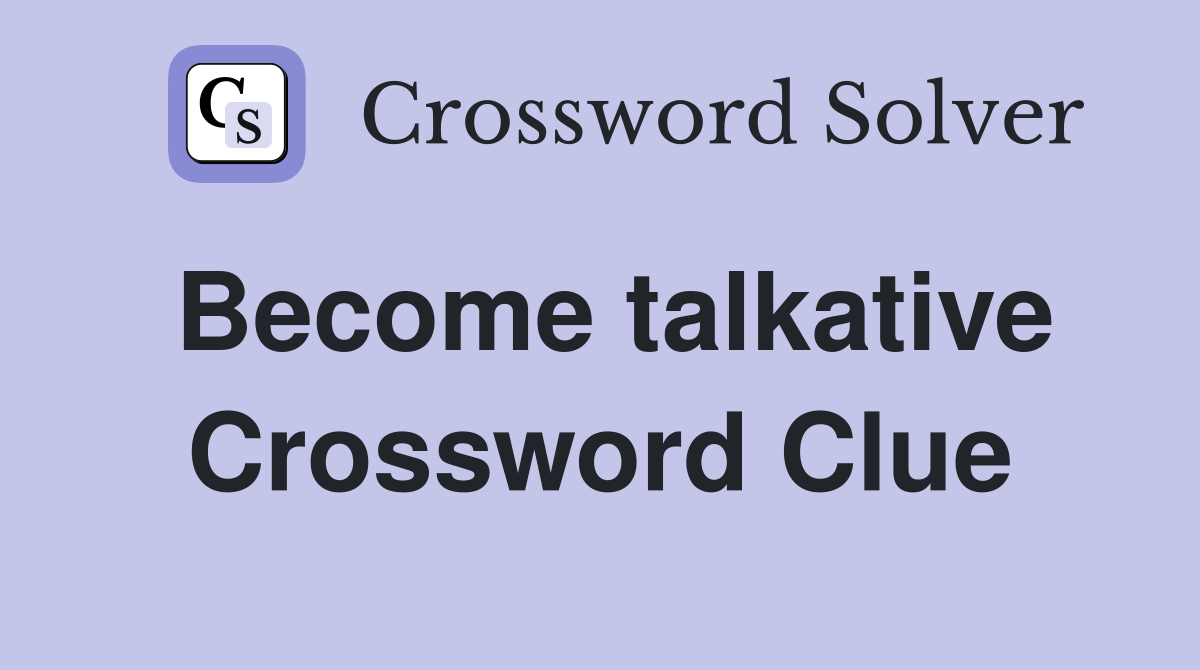 Become talkative Crossword Clue