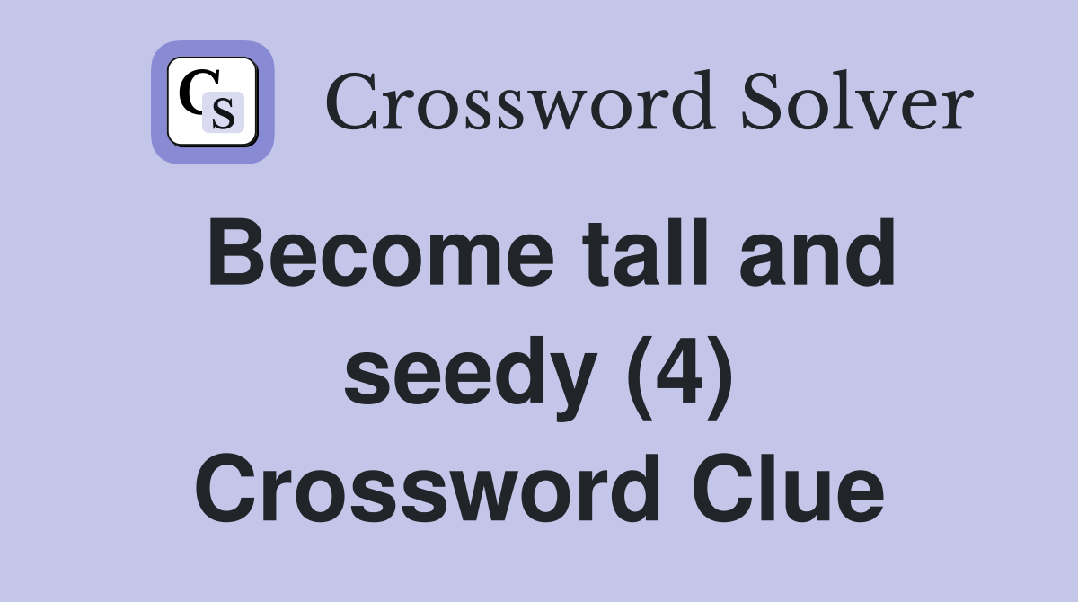 Become tall and seedy (4) Crossword Clue