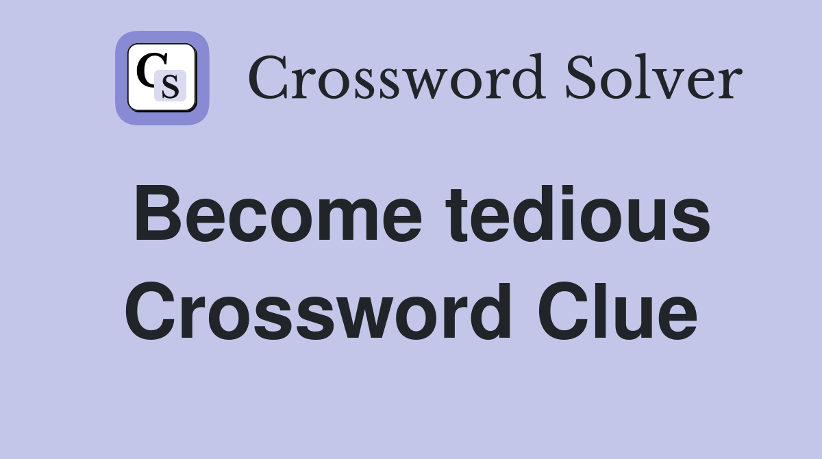 Become tedious Crossword Clue