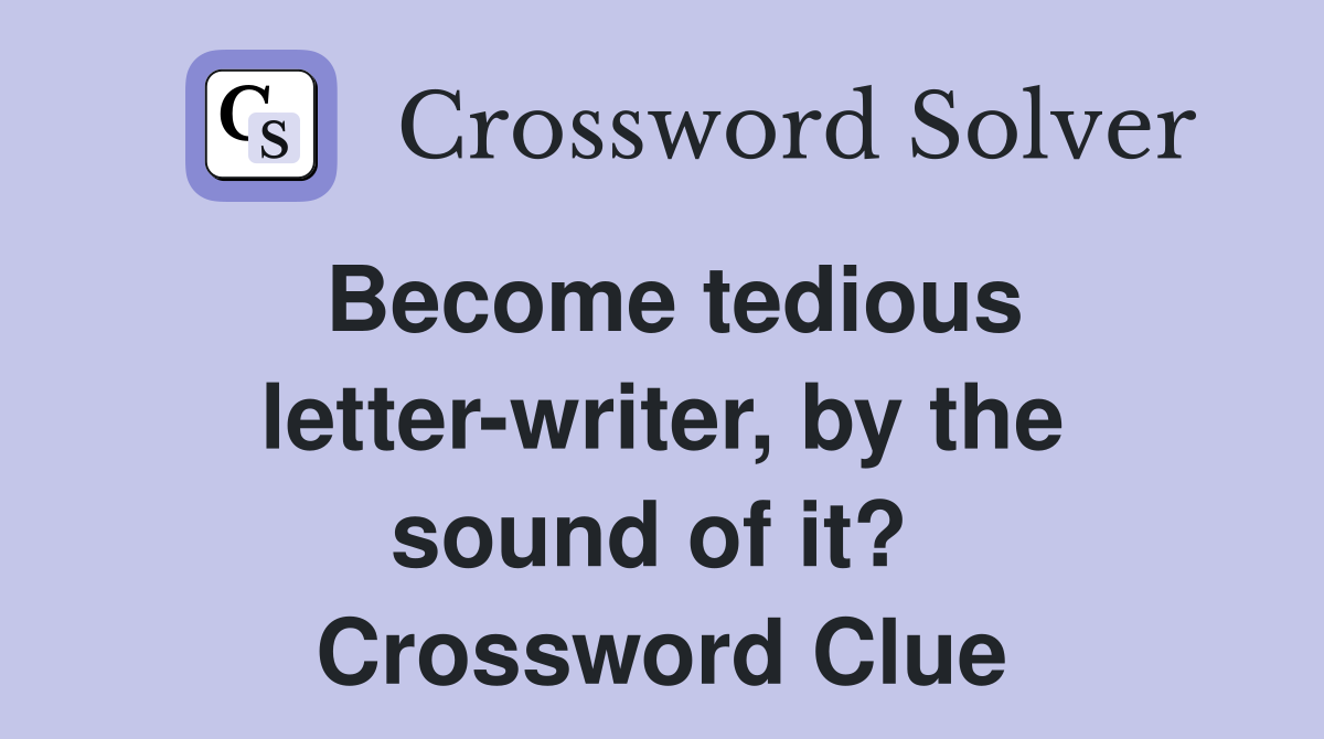 Become tedious letter-writer, by the sound of it?  Crossword Clue