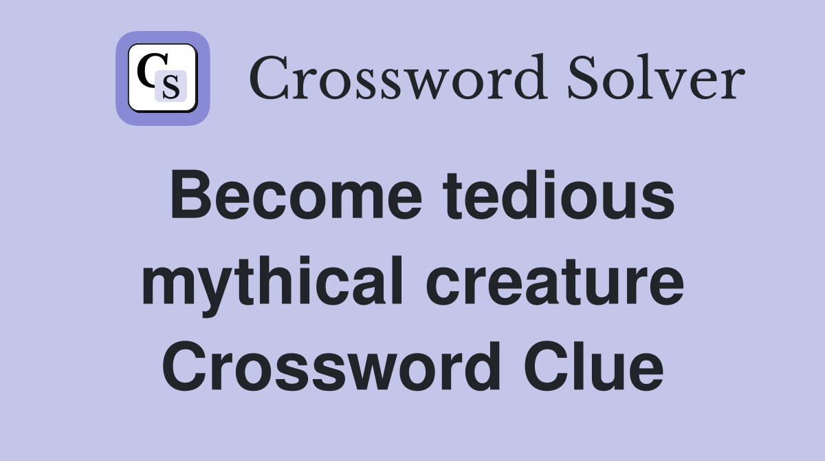 Become tedious mythical creature Crossword Clue