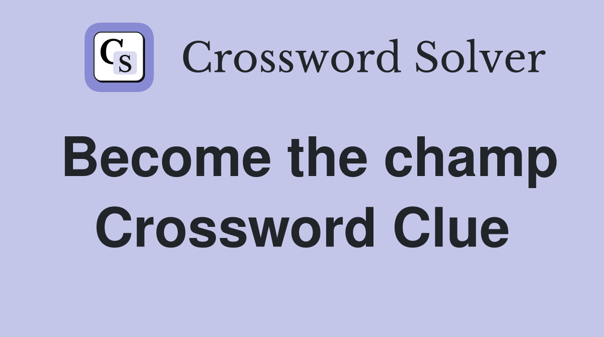 Become the champ Crossword Clue