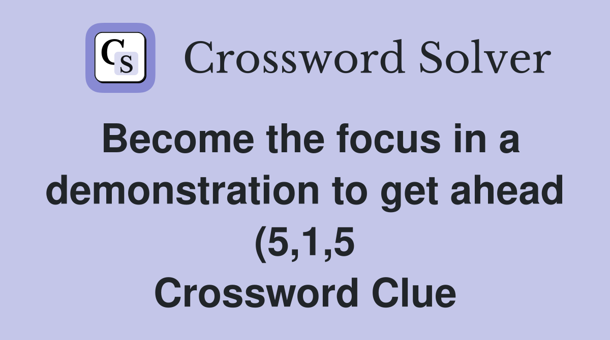 Become the focus in a demonstration to get ahead (5 1 5) Crossword Become the focus in a demonstration to get ahead (5 1 5) Crossword