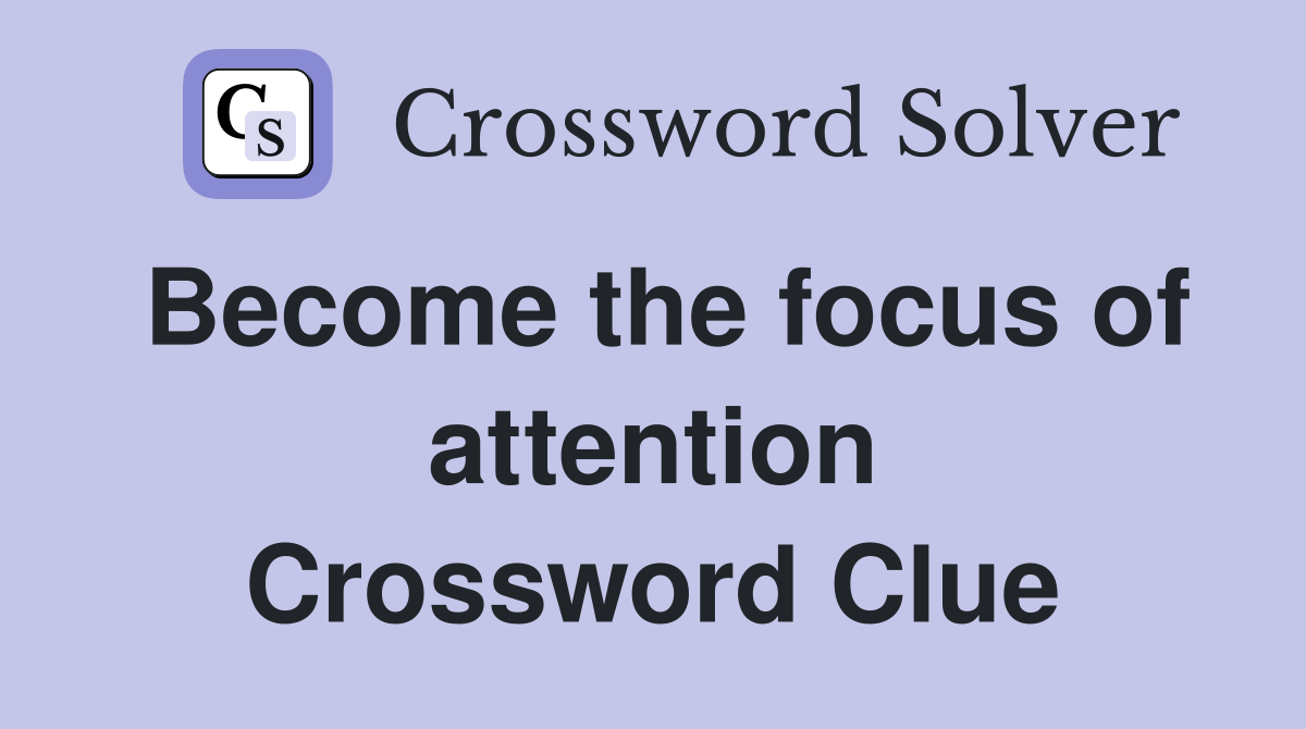Become the focus of attention Crossword Clue