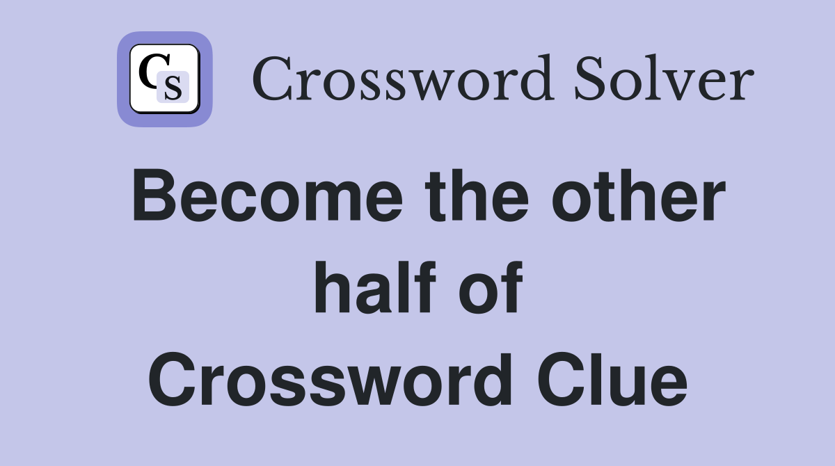 Become the other half of Crossword Clue