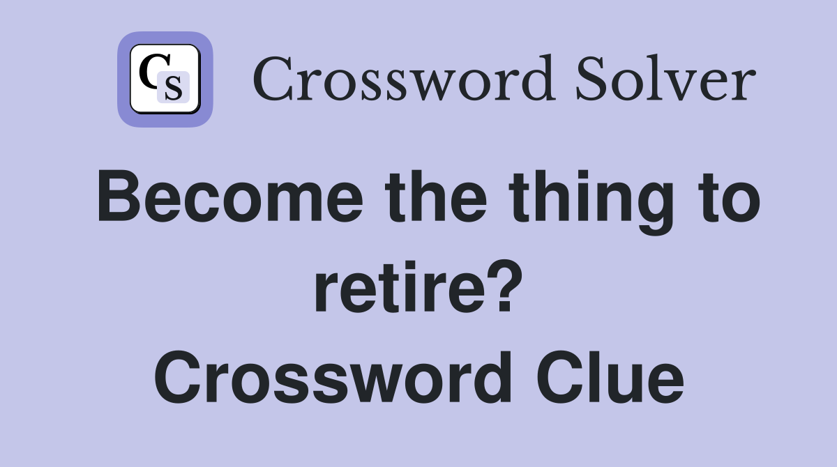 Become the thing to retire? Crossword Clue