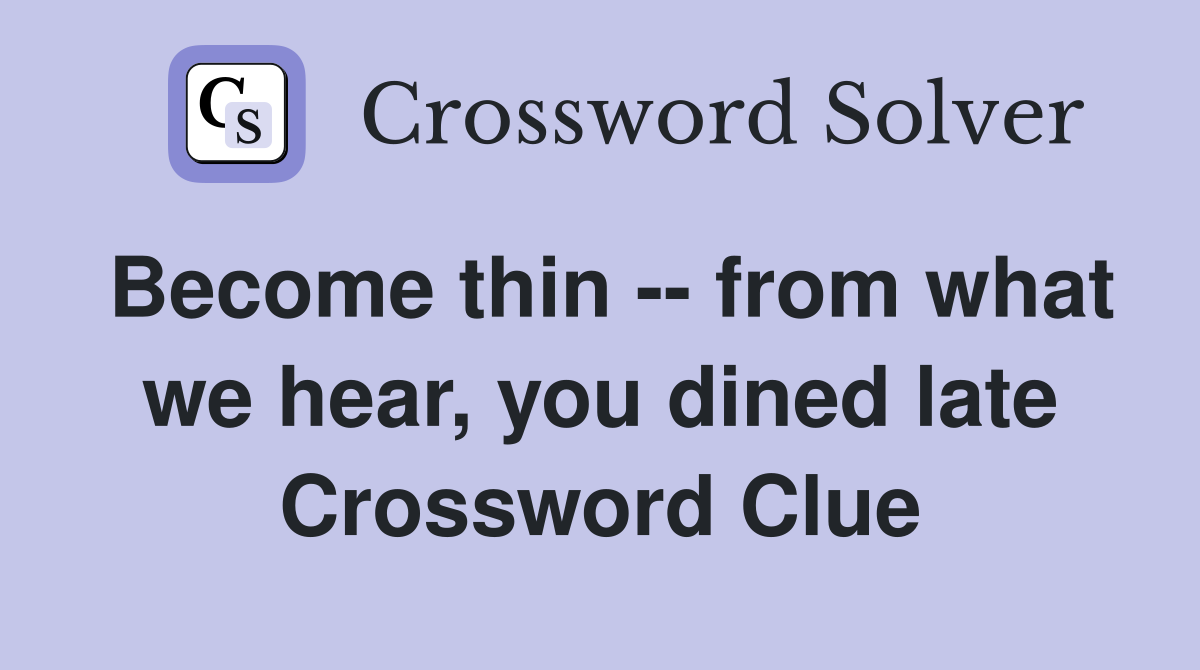 Become thin -- from what we hear, you dined late Crossword Clue