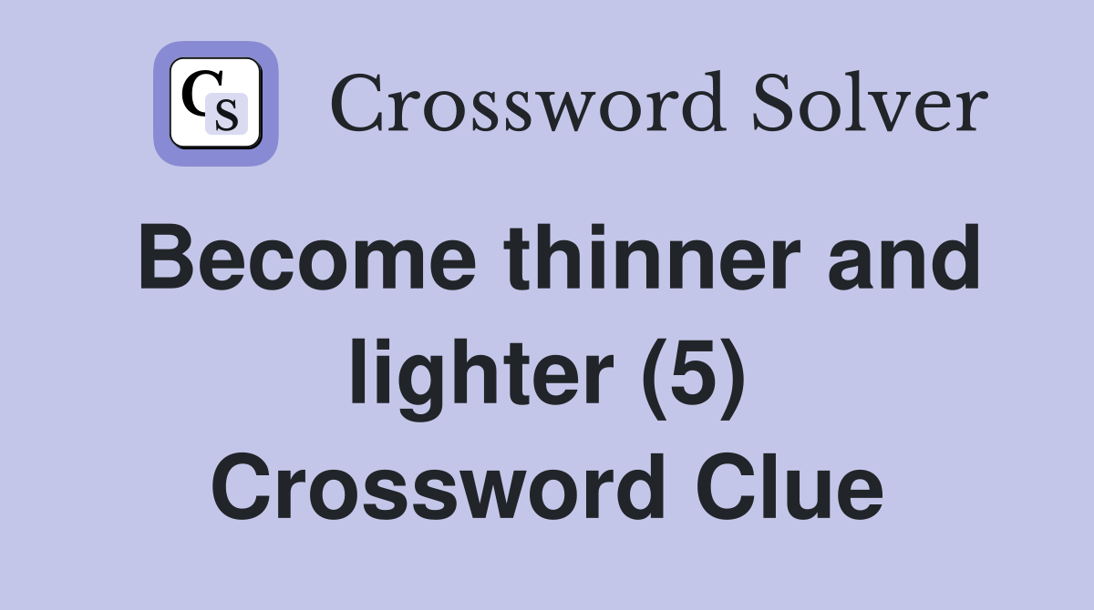 Become thinner and lighter (5) Crossword Clue