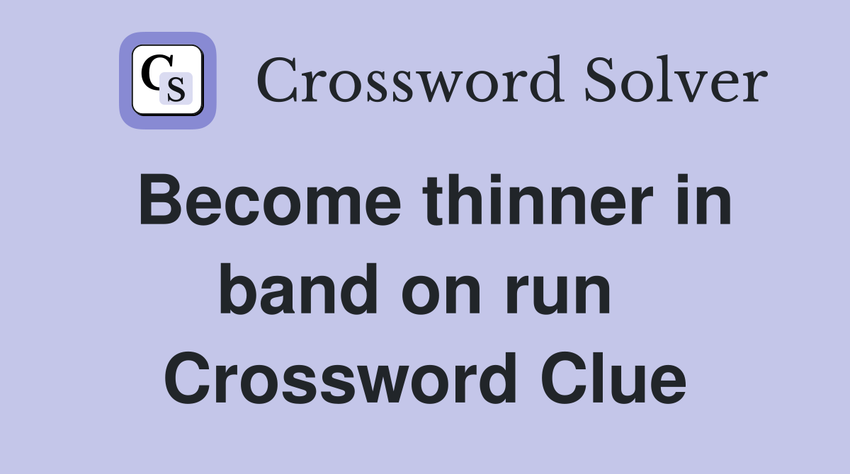 Become thinner in band on run  Crossword Clue