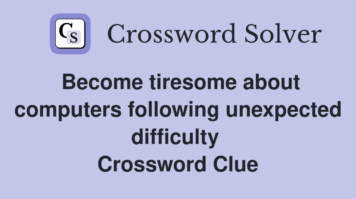 Become tiresome about computers following unexpected difficulty  Crossword Clue