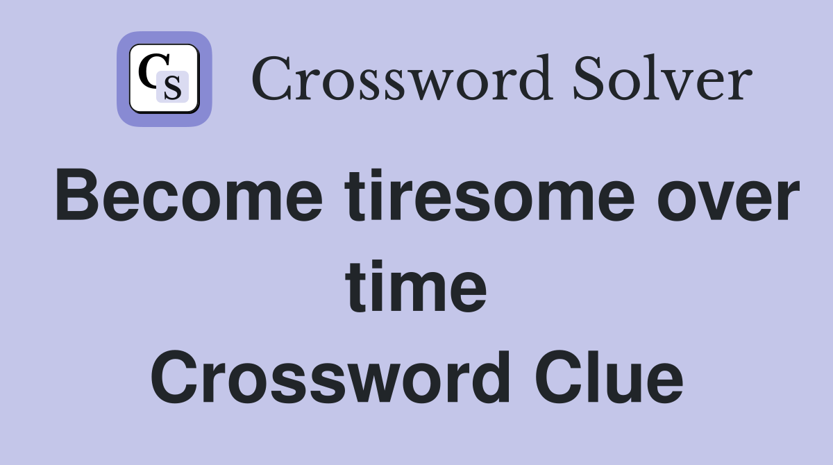 Become tiresome over time Crossword Clue