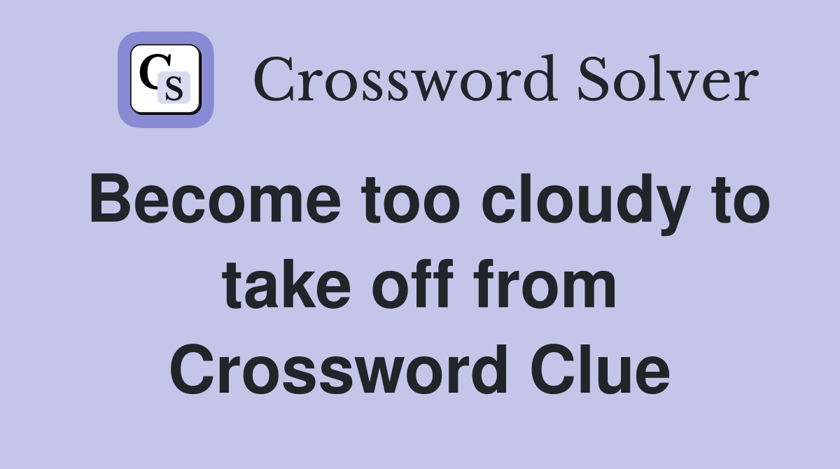 Become too cloudy to take off from Crossword Clue