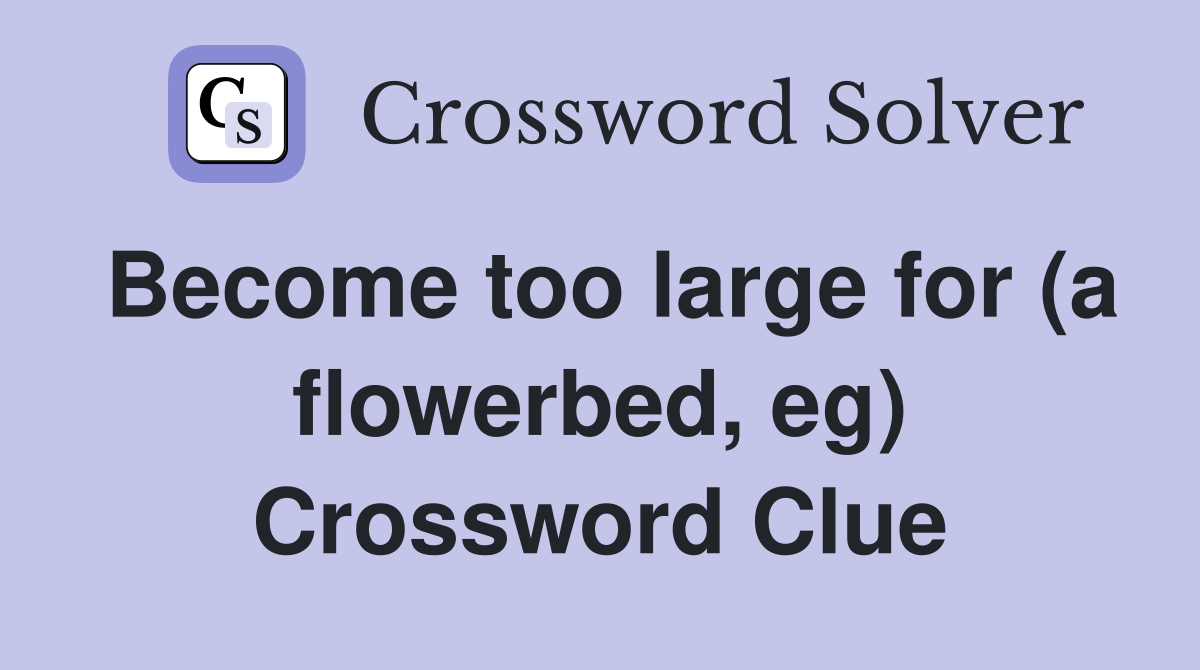 Become too large for (a flowerbed, eg) Crossword Clue