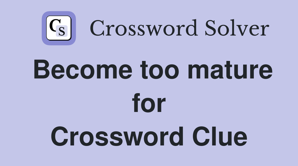 Become too mature for Crossword Clue
