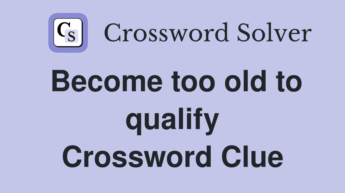 Become too old to qualify Crossword Clue