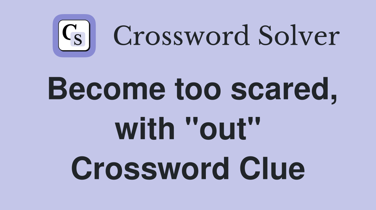 Become too scared, with "out" Crossword Clue