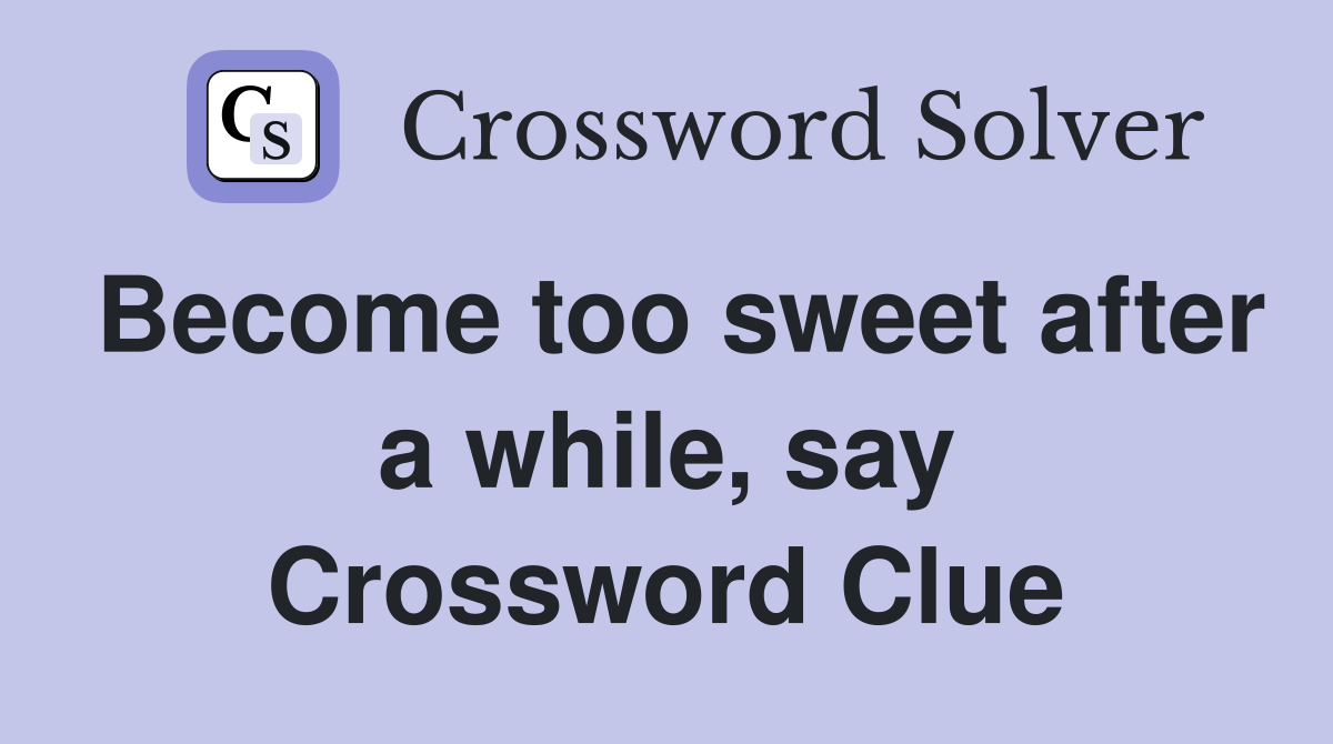 Become too sweet after a while, say Crossword Clue