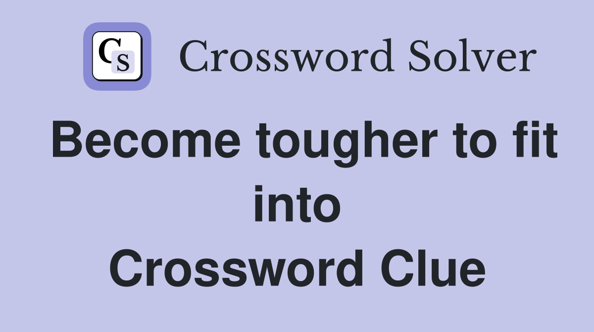 Become tougher to fit into Crossword Clue