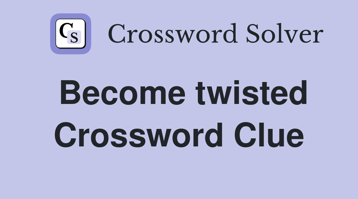 Become twisted Crossword Clue