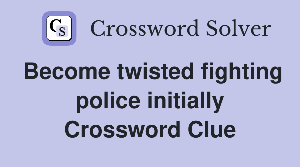 Become twisted fighting police initially Crossword Clue