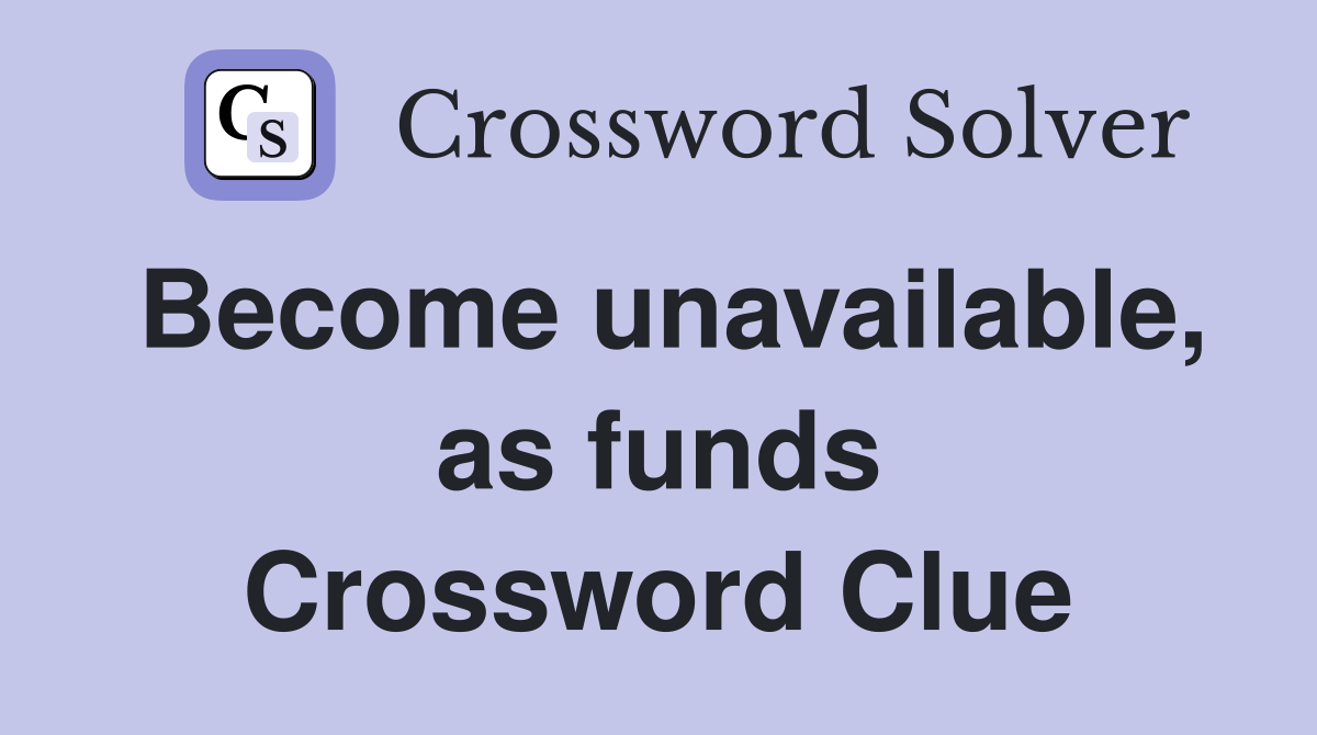 Become unavailable, as funds Crossword Clue