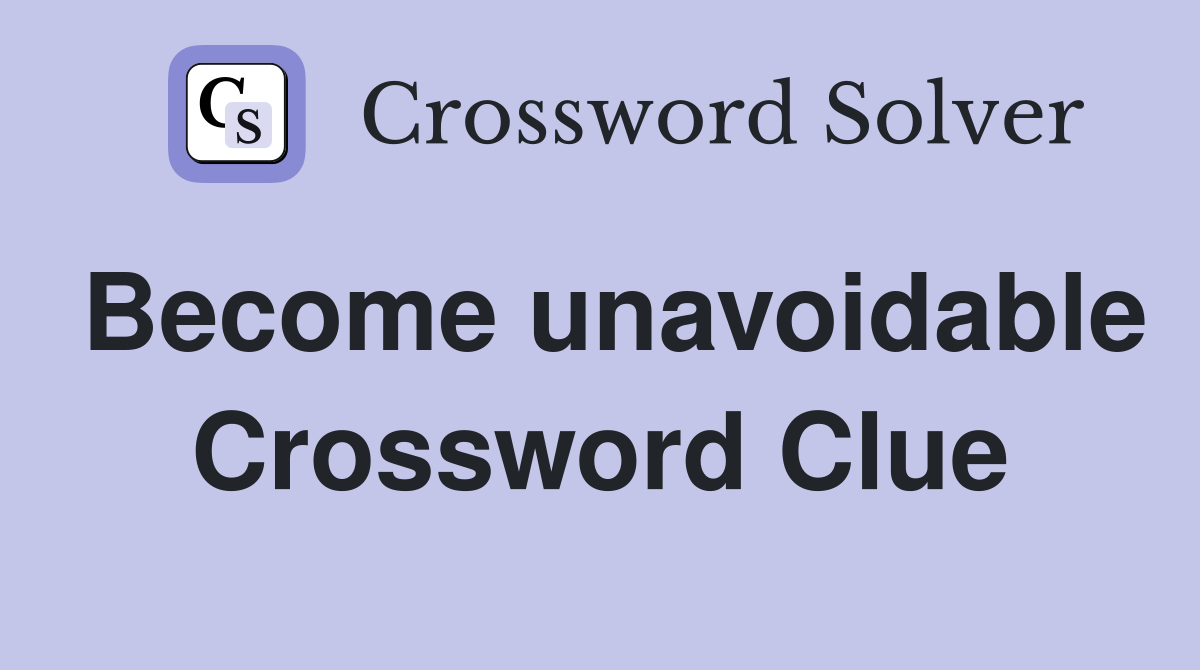 Become unavoidable Crossword Clue
