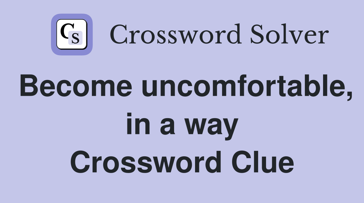 Become uncomfortable, in a way Crossword Clue