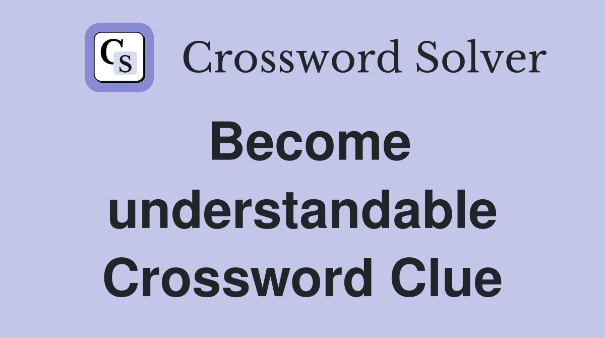 Become understandable Crossword Clue