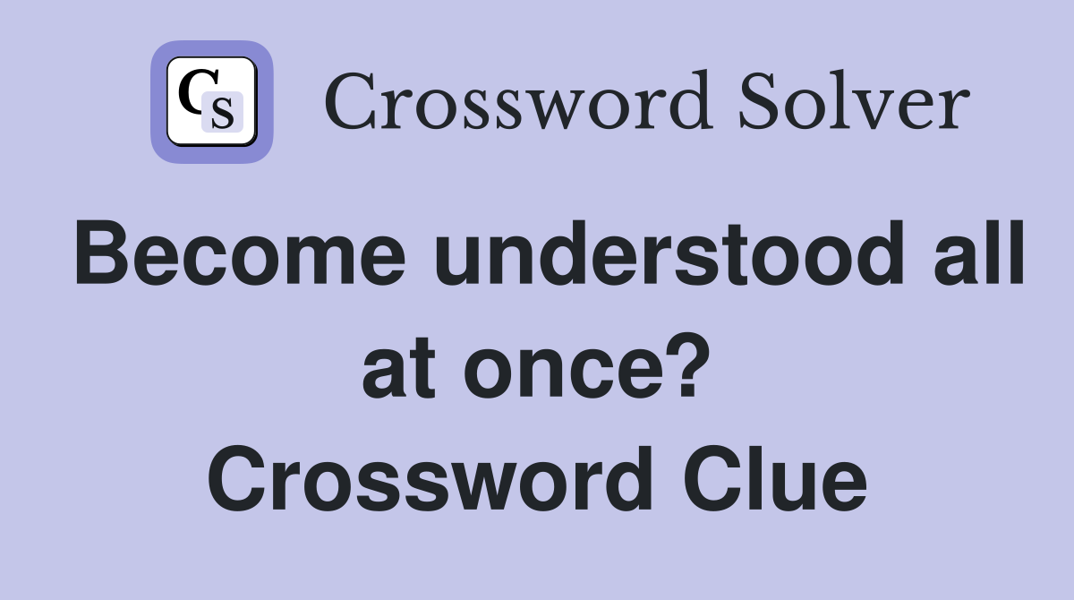 Become understood all at once? Crossword Clue