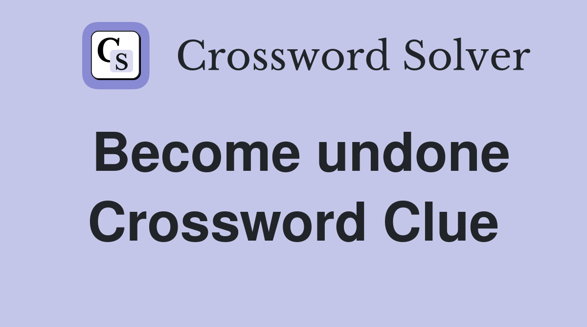 Become undone Crossword Clue