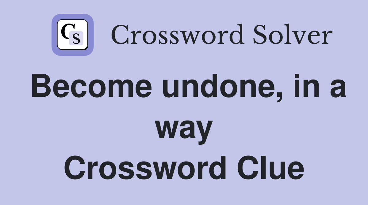 Become undone, in a way Crossword Clue