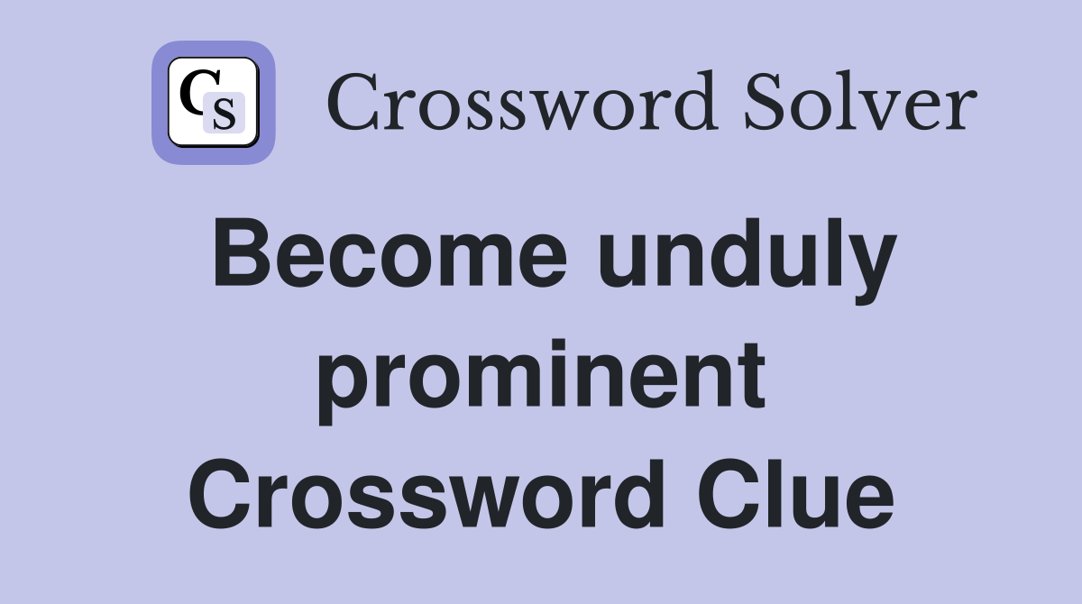 Become unduly prominent Crossword Clue