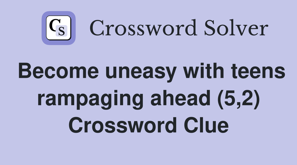 Become uneasy with teens rampaging ahead (5,2) Crossword Clue