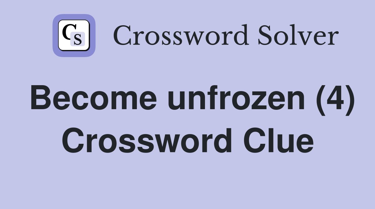 Become unfrozen (4) Crossword Clue