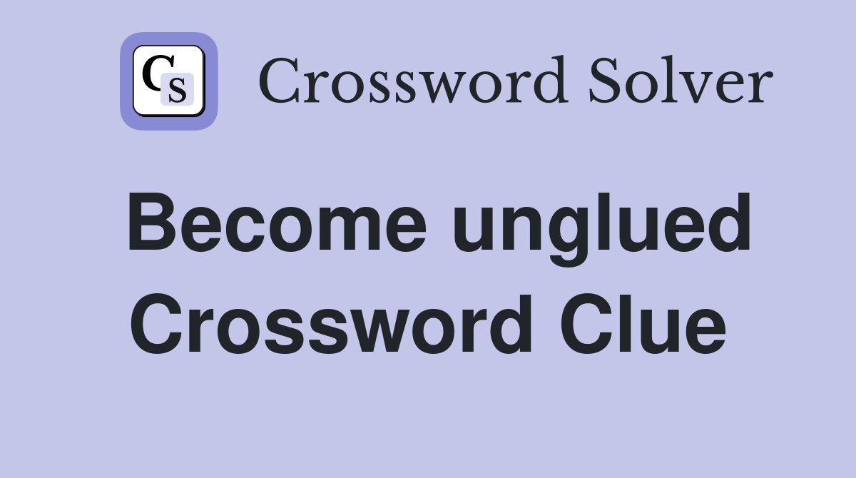 Become unglued Crossword Clue