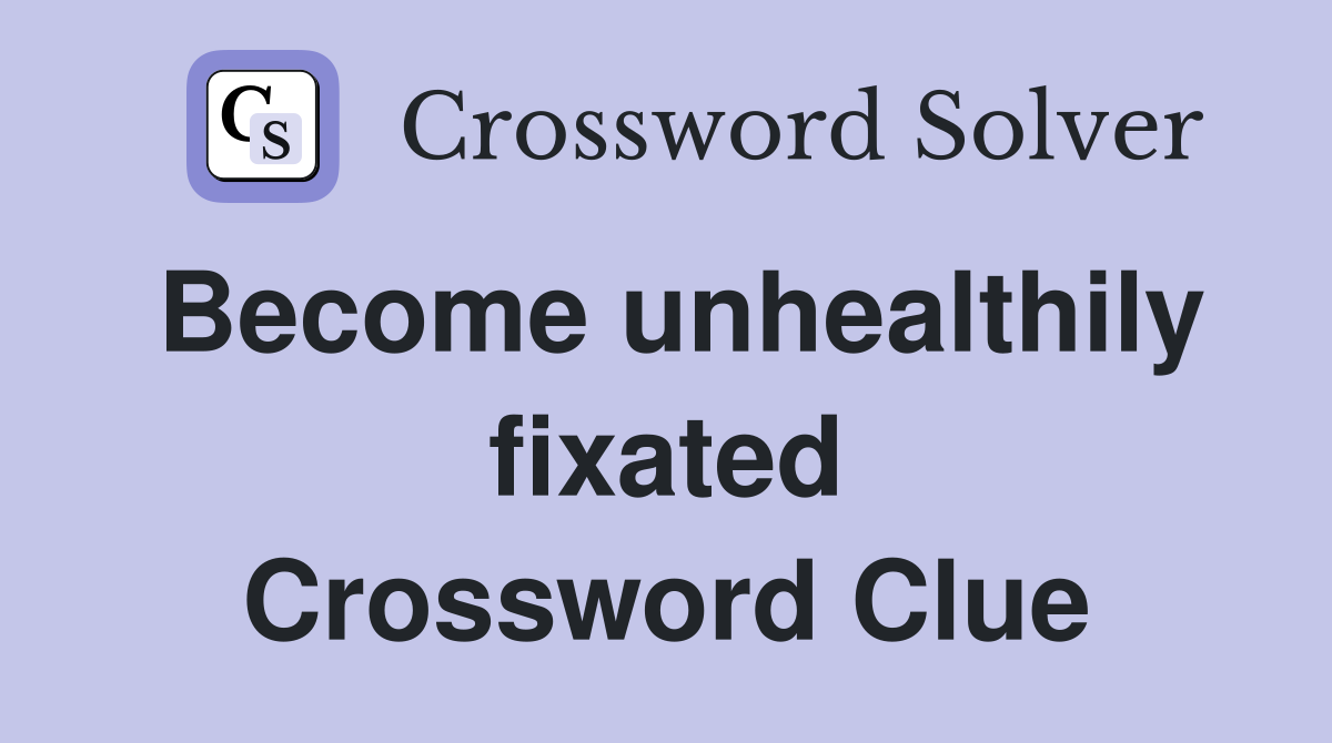 Become unhealthily fixated Crossword Clue