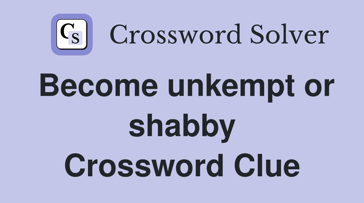Become unkempt or shabby Crossword Clue
