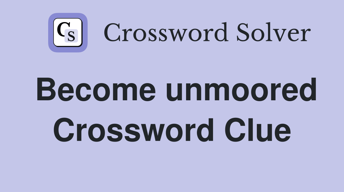 Become unmoored Crossword Clue