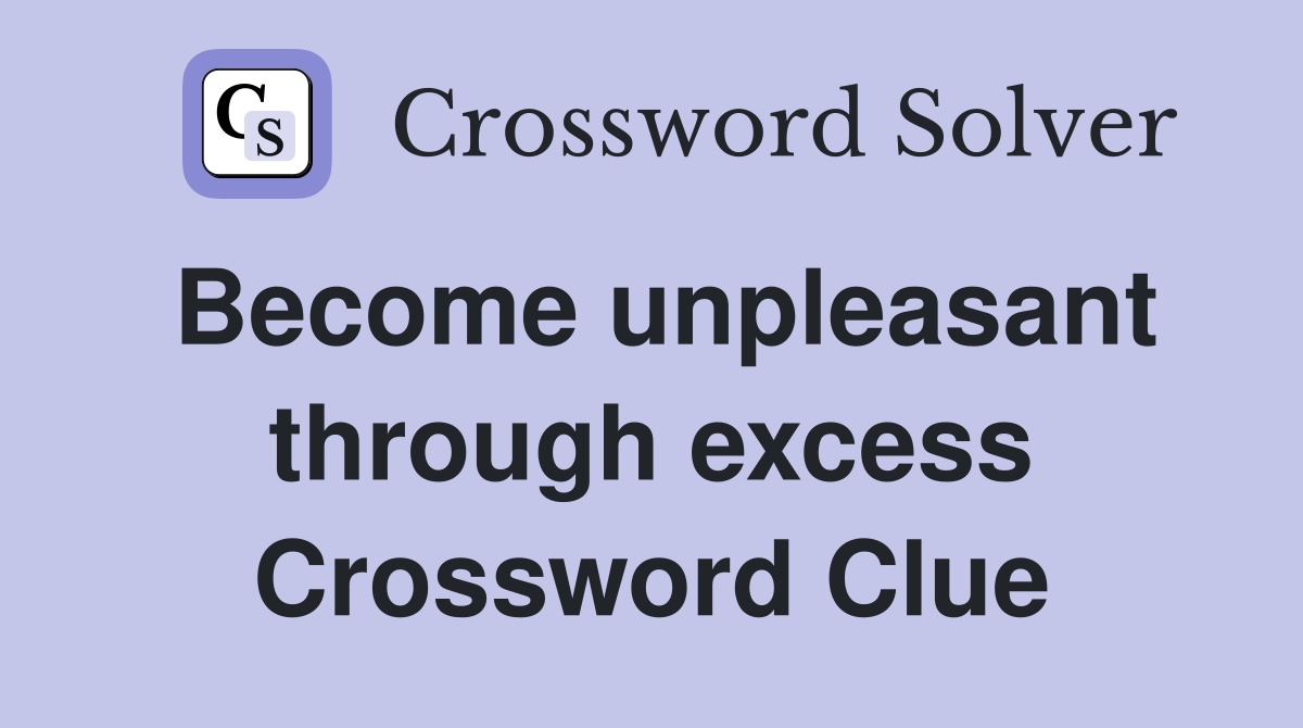 Become unpleasant through excess Crossword Clue
