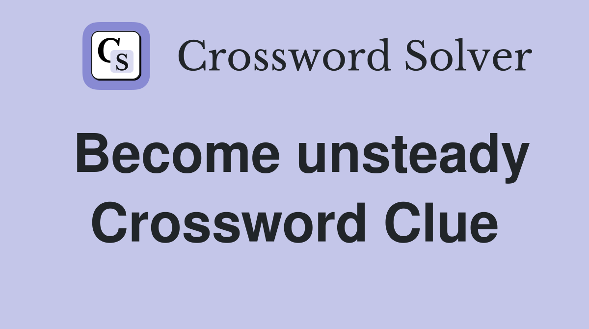 Become unsteady Crossword Clue